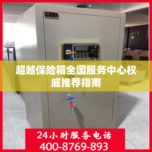 超越保险箱全国服务中心权威推荐指南