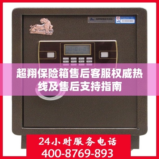 超翔保险箱售后客服权威热线及售后支持指南