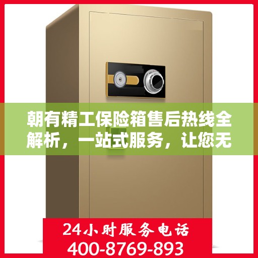 朝有精工保险箱售后热线全解析，一站式服务，让您无忧售后！