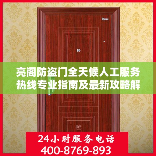 亮阁防盗门全天候人工服务热线专业指南及最新攻略解读