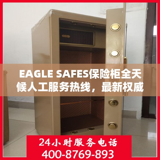 EAGLE SAFES保险柜全天候人工服务热线，最新权威推荐及指南
