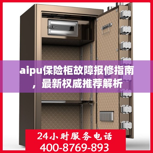 aipu保险柜故障报修指南，最新权威推荐解析