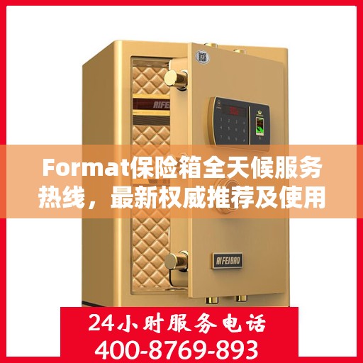 Format保险箱全天候服务热线，最新权威推荐及使用方法