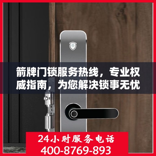 箭牌门锁服务热线，专业权威指南，为您解决锁事无忧！