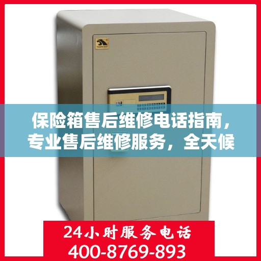 保险箱售后维修电话指南，专业售后维修服务，全天候售后支持最新攻略