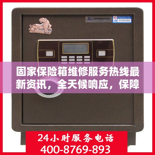 固家保险箱维修服务热线最新资讯，全天候响应，保障您的财产安全