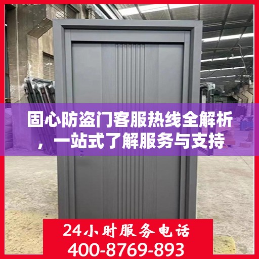 固心防盗门客服热线全解析，一站式了解服务与支持