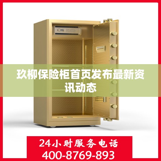 玖柳保险柜首页发布最新资讯动态