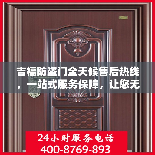 吉福防盗门全天候售后热线，一站式服务保障，让您无忧畅行！
