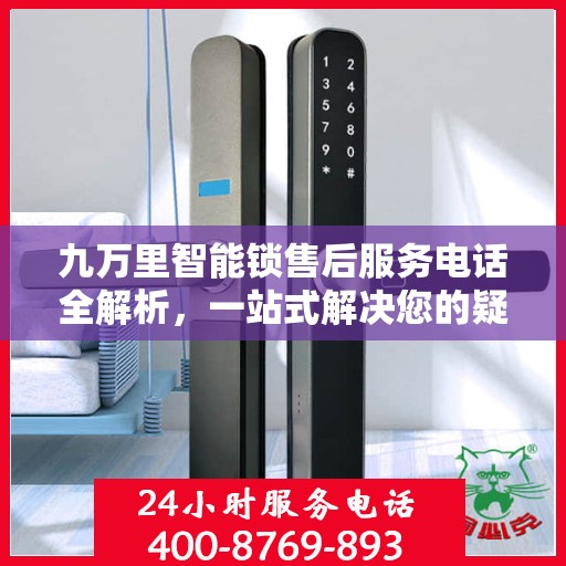 九万里智能锁售后服务电话全解析，一站式解决您的疑问和需求