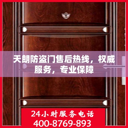 天朗防盗门售后热线，权威服务，专业保障