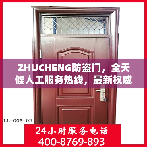 ZHUCHENG防盗门，全天候人工服务热线，最新权威推荐与保障
