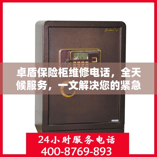 卓盾保险柜维修电话，全天候服务，一文解决您的紧急需求