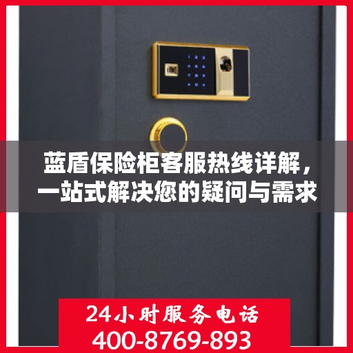 蓝盾保险柜客服热线详解，一站式解决您的疑问与需求