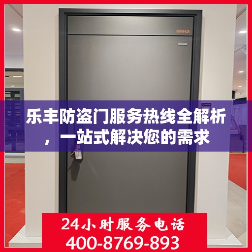 乐丰防盗门服务热线全解析，一站式解决您的需求