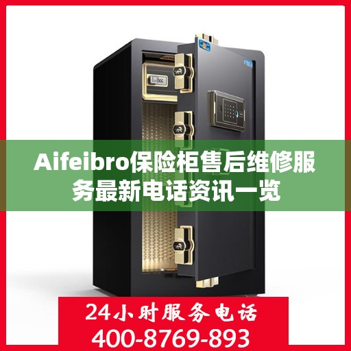 Aifeibro保险柜售后维修服务最新电话资讯一览