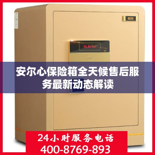 安尔心保险箱全天候售后服务最新动态解读