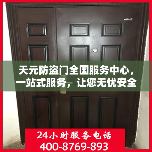 天元防盗门全国服务中心，一站式服务，让您无忧安全门之选