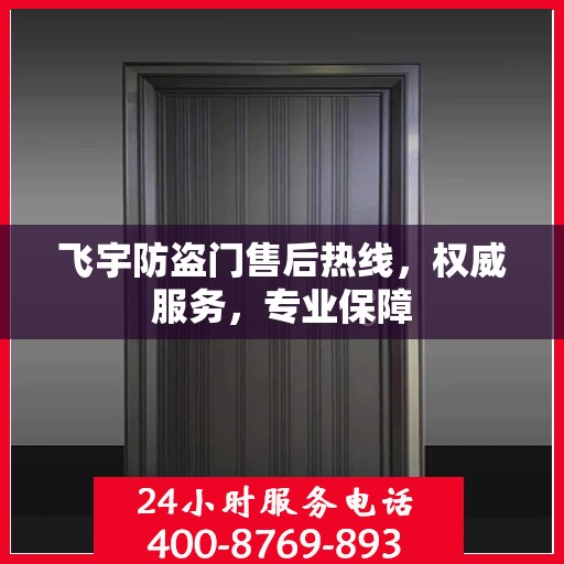 飞宇防盗门售后热线，权威服务，专业保障
