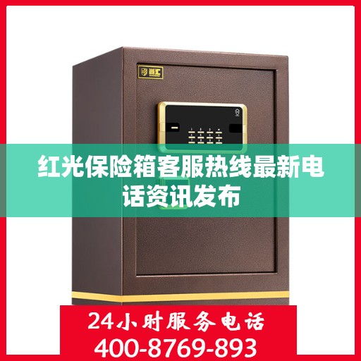 红光保险箱客服热线最新电话资讯发布