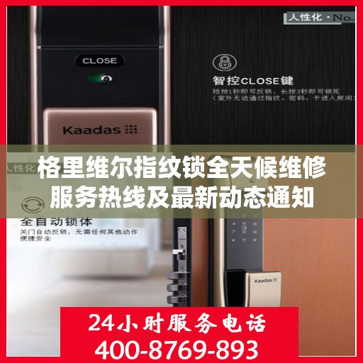 格里维尔指纹锁全天候维修服务热线及最新动态通知