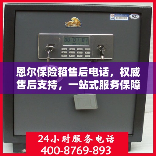 恩尔保险箱售后电话，权威售后支持，一站式服务保障热线