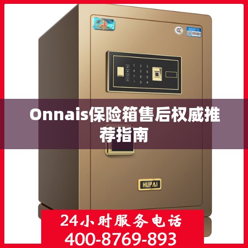 Onnais保险箱售后权威推荐指南
