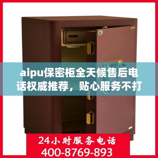 aipu保密柜全天候售后电话权威推荐，贴心服务不打烊
