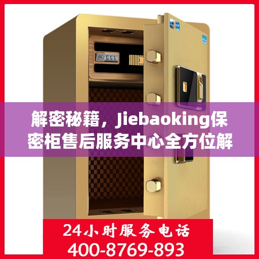 解密秘籍，Jiebaoking保密柜售后服务中心全方位解读
