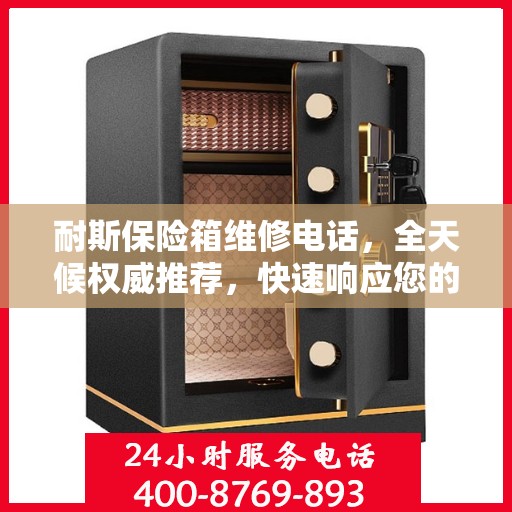 耐斯保险箱维修电话，全天候权威推荐，快速响应您的需求！