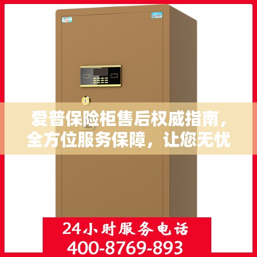 爱普保险柜售后权威指南，全方位服务保障，让您无忧选购！