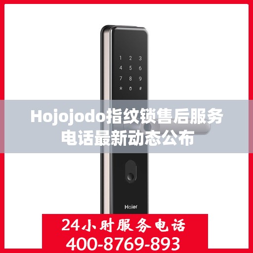 Hojojodo指纹锁售后服务电话最新动态公布