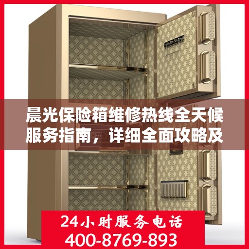 晨光保险箱维修热线全天候服务指南，详细全面攻略及电话支持解析