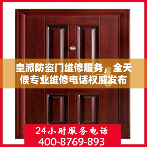 皇派防盗门维修服务，全天候专业维修电话权威发布