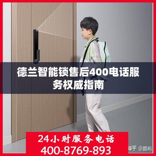 德兰智能锁售后400电话服务权威指南