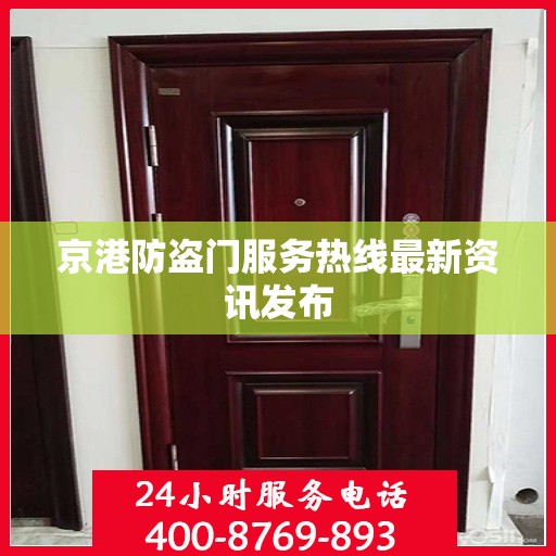 京港防盗门服务热线最新资讯发布