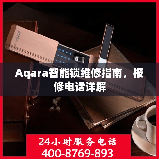 Aqara智能锁维修指南，报修电话详解