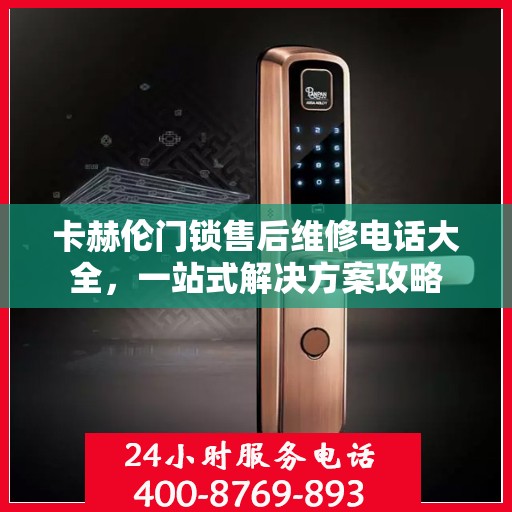 卡赫伦门锁售后维修电话大全，一站式解决方案攻略