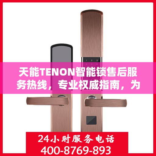 天能TENON智能锁售后服务热线，专业权威指南，为您的安全保驾护航
