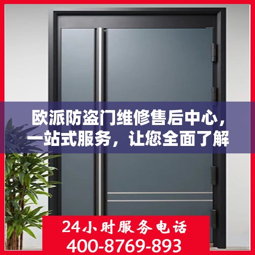 欧派防盗门维修售后中心，一站式服务，让您全面了解与轻松解决所有问题