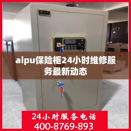 aipu保险柜24小时维修服务最新动态