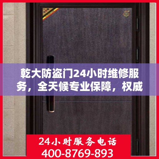 乾大防盗门24小时维修服务，全天候专业保障，权威维修信息速览