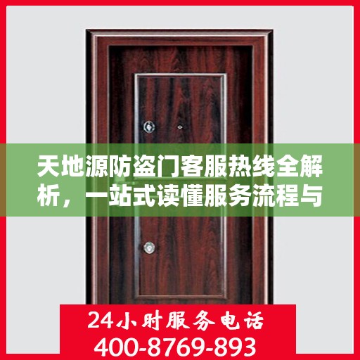 天地源防盗门客服热线全解析，一站式读懂服务流程与权益保障