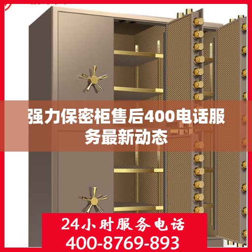 强力保密柜售后400电话服务最新动态