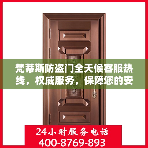 梵蒂斯防盗门全天候客服热线，权威服务，保障您的安全之门
