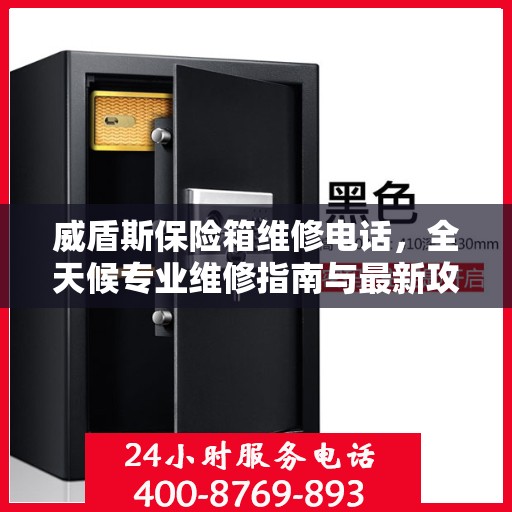 威盾斯保险箱维修电话，全天候专业维修指南与最新攻略