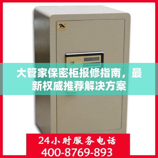 大管家保密柜报修指南，最新权威推荐解决方案