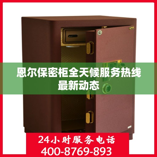 恩尔保密柜全天候服务热线最新动态