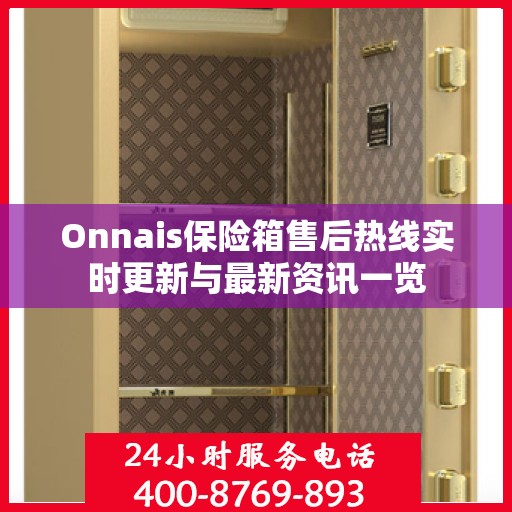 Onnais保险箱售后热线实时更新与最新资讯一览