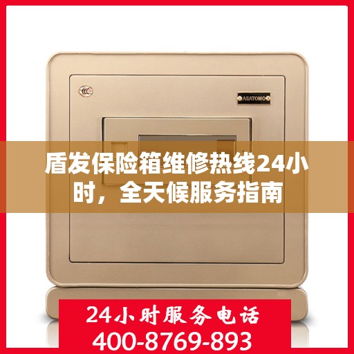 盾发保险箱维修热线24小时，全天候服务指南